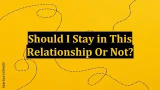 Should I Stay in This Relationship Or Not?