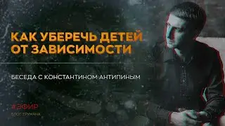 Как уберечь детей от вредных привычек | Беседа с Константином Антипиным