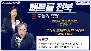 임상규 전 행정부지사 압수수색 /  도의회,세계한인비즈니스대회 깜깜이 우려 / 계속되는 서거석 교육감 재판 외 | 패트롤전북 240912 목