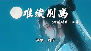灼夭 - 难续别离 (西楼别序·正篇)『我落笔难续别离，只因相见是无期。』【动态歌词MV】