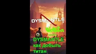 DYSMANTLE как добыть титан и осколки манны