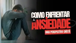 COMO ENFRENTAR A ANSIEDADE - Uma perspectiva cristã