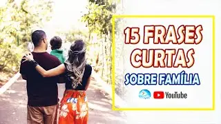 #03 - 15 FRASES CURTAS Sobre o valor da família.