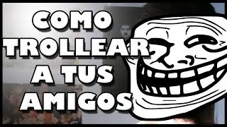Como trollear a tus amigos.