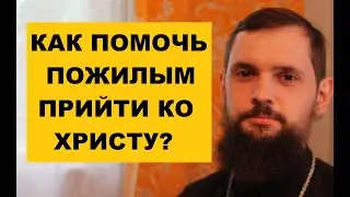 Как помочь пожилым прийти ко Христу?