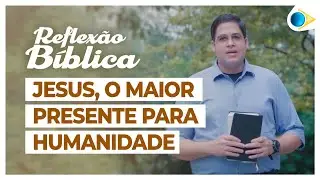 Jesus, o Maior Presente Para Humanidade | Reflexão Bíblica