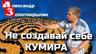 Не создавай себе КУМИРА. Александр Золотокрылин.
