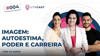 IMAGEM: AUTOESTIMA, PODER E CARREIRA (Ju Justo) | CTA Cast #4