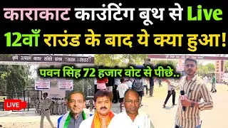 Karakat काउंटिंग बूथ से लाइव! 12वाँ राउंड के ये क्या हो गया! Pawan Singh 72 हजार वोट से पीछे!