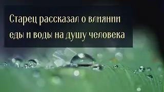 Старец рассказал о влиянии еды и воды на душу человека