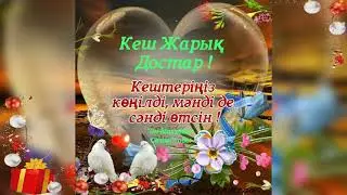 КЕШ ЖАРЫК ! 🌷💛💕💙💗💜💚💟💟🍀🍀🍀