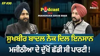 ਸੁਖਬੀਰ ਬਾਦਲ ਨੇਕ ਦਿਲ ਇਨਸਾਨ, ਮਜੀਠੀਆ ਦੇ ਦੁੱਖੋਂ ਛੱਡੀ ਸੀ ਪਾਰਟੀ | Prime Podcast With Parminder Brar(Ep-30)