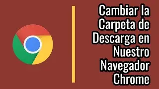 ¿Cómo Cambiar la Carpeta de Descarga en Nuestro Navegador Chrome? | Google Chrome