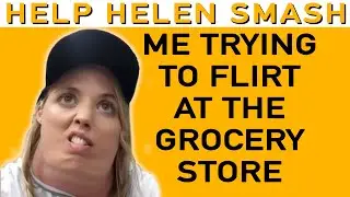 Helen Trying to Flirt at the Grocery Store | Help Helen Smash