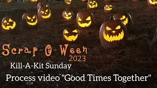 Scrap-O-Ween 2023 Day 29 | Kill-A-Kit Sunday Process Video "Good Times Together"