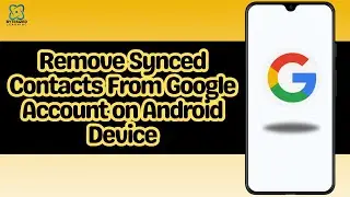 How to Remove Synced Contacts From Google Account on Android Device