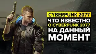 ЧТО ИЗВЕСТНО О CYBERPUNK 2077 НА ДАННЫЙ МОМЕНТ