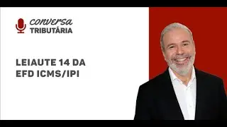 [#48 Conversa Tributária] Leiaute 14 da EFD ICMS/IPI