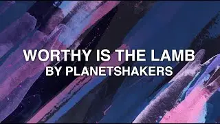Worthy Is The Lamb - Planetshakers (Lyrics)