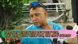 লিটন না পারলে নাম চেঞ্জ হয়ে যায়,  দর্শকদের চাপে থাকে দল, দল সেফ খেলতে চায়: সুজন | Litton