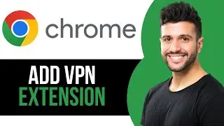 How to Add VPN Extension in Google Chrome