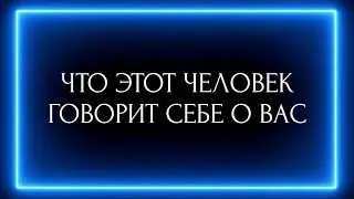 ЧТО ЭТОТ ЧЕЛОВЕК ГОВОРИТ СЕБЕ О ВАС?