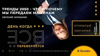 Тренды 2050-что и почему мы передаем машинам?-Евгений Черешнев.Открытый лекторий билайн университета