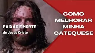 Paixão e Morte de Jesus Cristo [Como melhorar minha catequese]