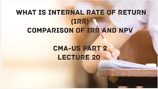 Internal Rate of Return (IRR) | Comparing NPV and IRR | Capital Budgeting | CMA (US)-PART 2 Lec 20