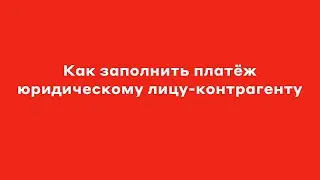 Как заполнить платеж юридическому лицу-контрагенту