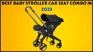 Best Baby Stroller Car Seat Combo in 2023