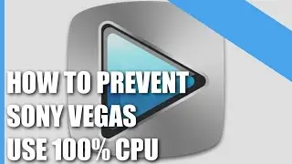 How To Prevent Sony Vegas Using 100% CPU