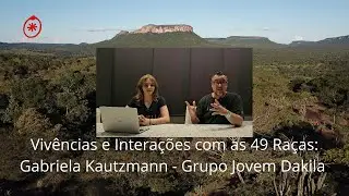Vivências e Interações com as 49 Raças: Gabriela Kautzmann - Grupo Jovem Dakila!