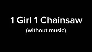 1 Girl 1 Chainsaw (No music)