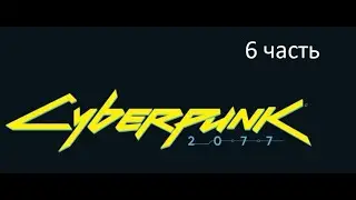 Киберпанк Cyberpunk 2077 6 часть