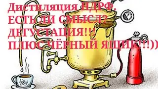 Дистиляция НДРФ.ЕСТЬ ЛИ СМЫСЛ? ДЕГУСТАЦИЯ! ПЛЮС ЧЁРНЫЙ ЯЩИК!!!)))