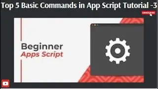Top 5 Basic Commands in App Script Tutorial -3. 