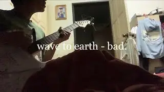 wave to earth - bad. (cover)