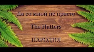 ДА СО МНОЙ НЕ ПРОСТО - THE HATTERS // ПАРОДИЯ