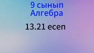13.21 есеп Алгебра 9 сынып