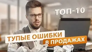 ТОП 10 тупых ошибок в продажах