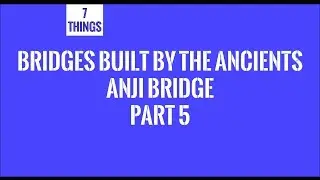 Bridges Built By The Ancients - Anji Bridge Part 5