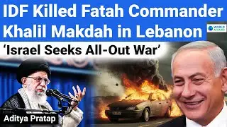 Israel Seeks All-Out War | IDF Killed Fatah Commander Khalil Makdah in Lebanon | World Affairs