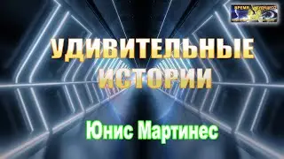 Удивительные истории. Юнис Мартинес