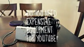 Do you need an expensive camera to make Youtube Videos?