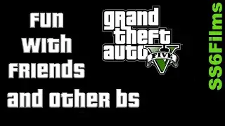 GTA V: Fun with Friends and other BS