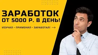 Ваш ЗАРАБОТОК от 5000 р. в ДЕНЬ БЕЗ приглашений и БЕЗ больших вложений