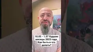 10.05 - 1.07 Худшие месяцы 2023 года. Как быть и что делать?