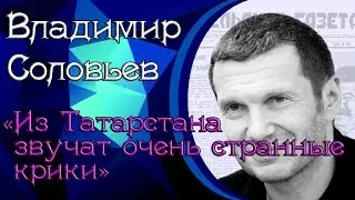 Владимир Соловьёв & Евгений Сатановский: «Из Татарстана звучат очень странные крики»