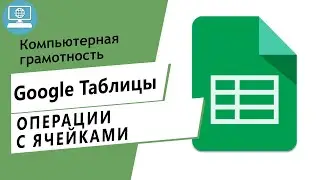 Операции с ячейками, строками и столбцами в Google таблице